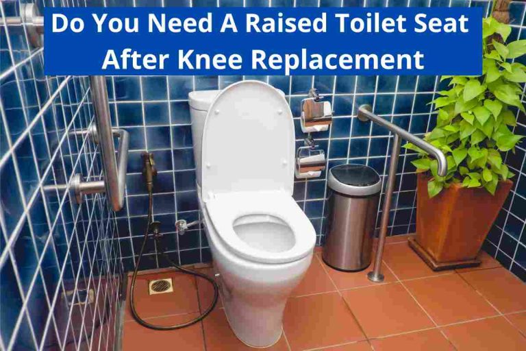 Do You Need A Raised Toilet Seat After Knee Replacement 2024