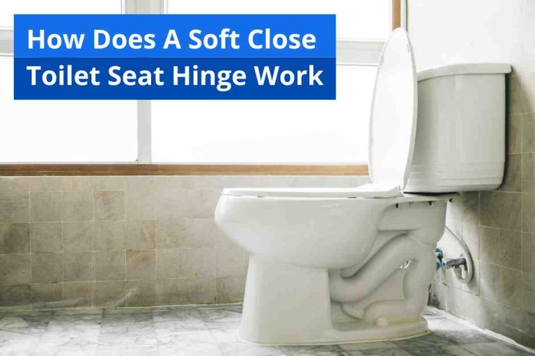 How Does A Soft Close Toilet Seat Hinge Work [Guide] 2023